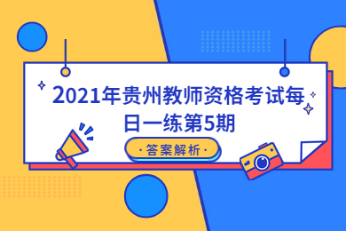 2021年贵州教师资格考试每日一练第5期答案解析