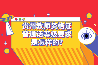 贵州教师资格证普通话等级要求是怎样的