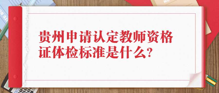 贵州申请认定教师资格证体检标准是什么?