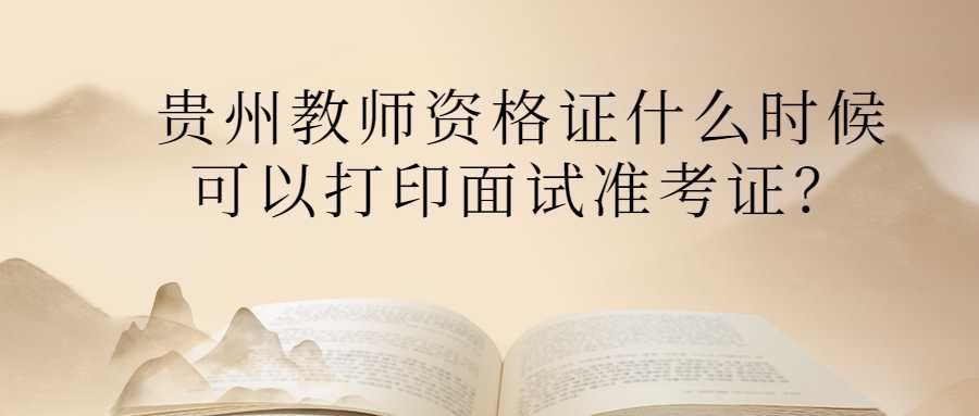 贵州教师资格证什么时候可以打印面试准考证?