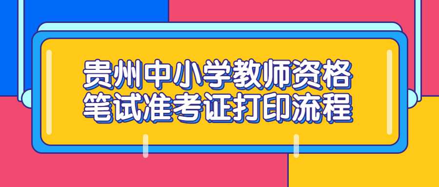 贵州中小学教师资格笔试准考证打印流程