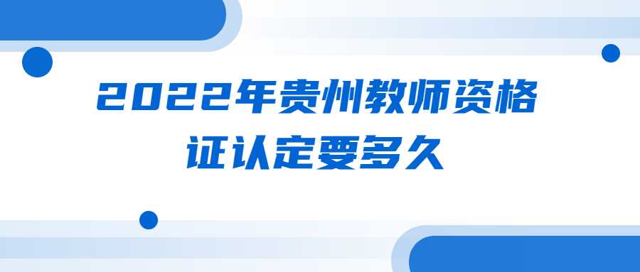 2022年贵州教师资格证认定要多久