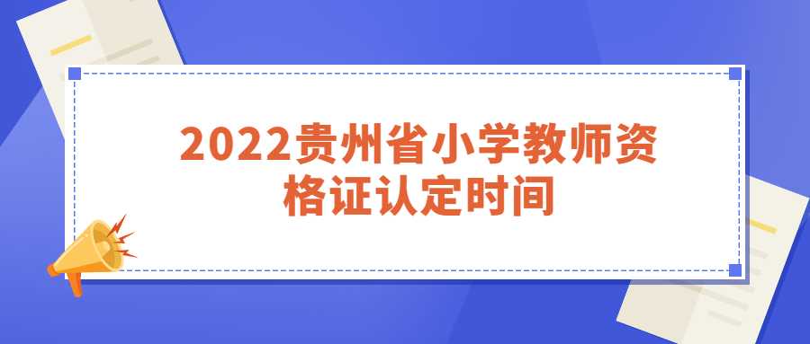 2022贵州省小学教师资格证认定时间