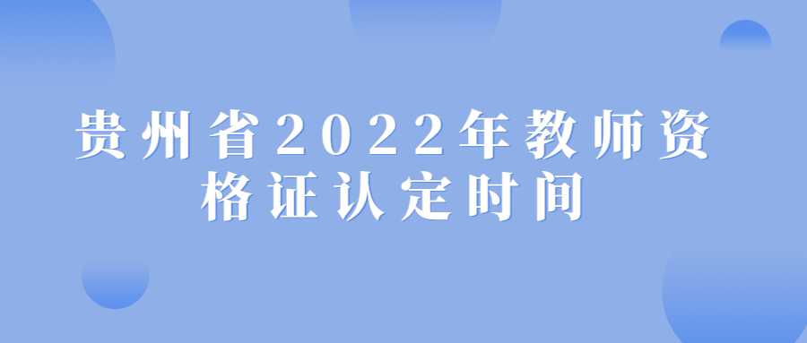 贵州省2022年教师资格证认定时间