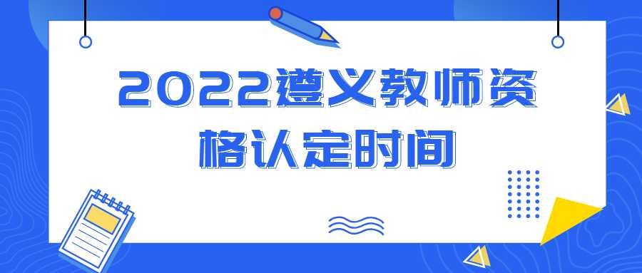 2022遵义教师资格认定时间