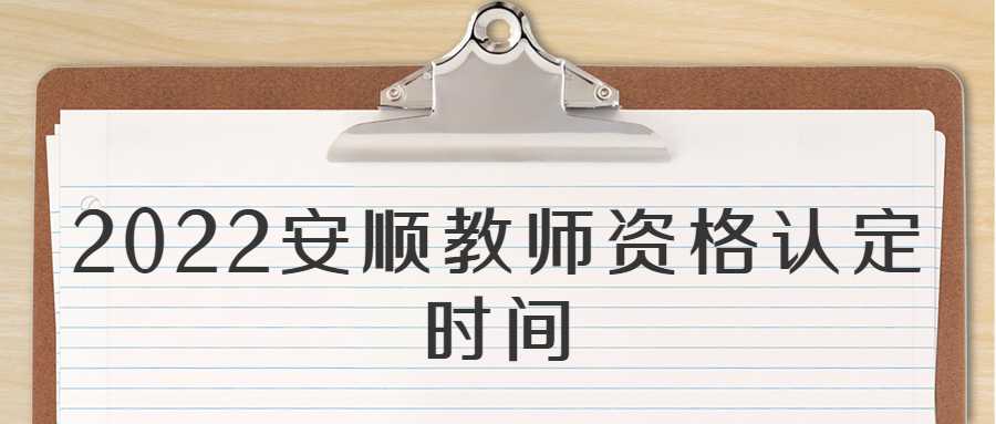 2022安顺教师资格认定时间