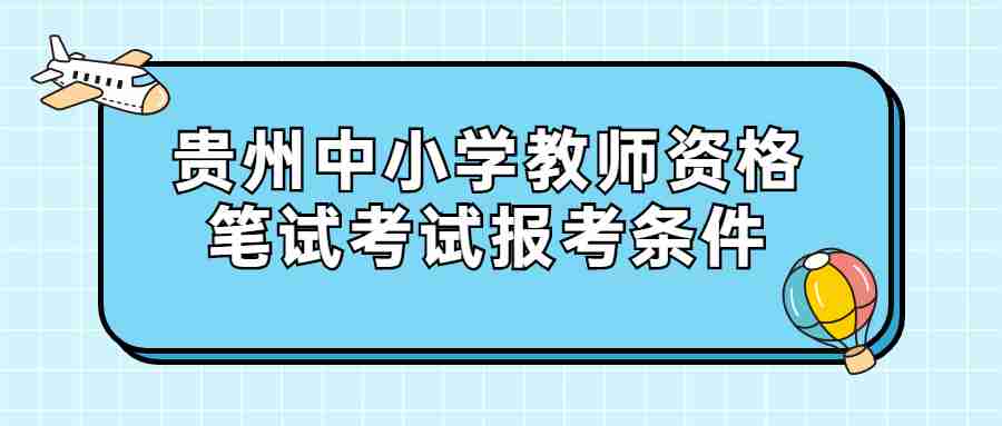 贵州中小学教师资格笔试考试报考条件